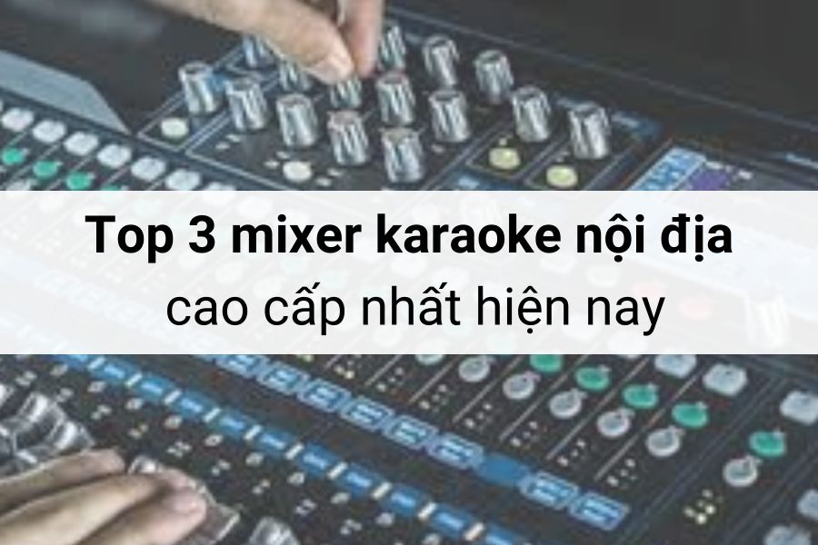 TOP 3 Mixer karaoke nội địa