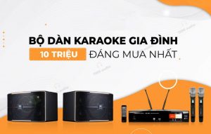 Tư vấn dàn karaoke gia đình 10 triệu đúng chuẩn