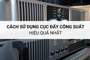Cách sử dụng cục đẩy công suất hiệu quả