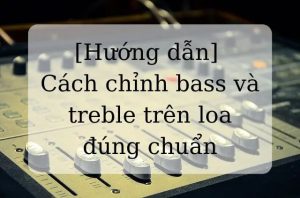 Cách chỉnh âm treble cho loa karaoke hay nhất