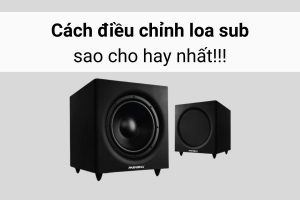 Cách điều chỉnh loa sub hay